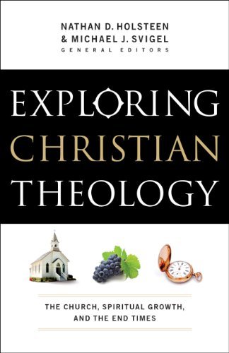 Michael J. Svigel/Exploring Christian Theology@ The Church, Spiritual Growth, and the End Times